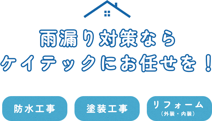 大阪府内の方へ雨漏り対策ならケイテックにお任せを！ 住宅の不安をまとめて解決 防水工事 塗装工事 リフォーム（外装・内装）